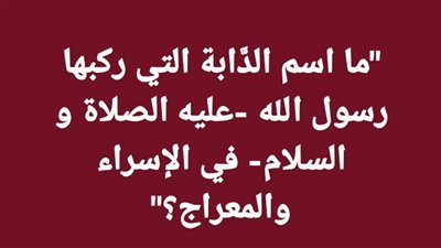 ما اسم الدَّابة التي ركبها رسول الله في حـادثة الإسراء والمعراج؟