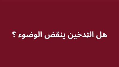 هل الټدخين ينقض الوضوء ؟ 