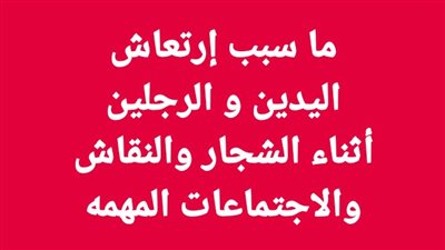 ما سبب إرتعاش اليدين و الرجلين أثناء الشــجار والنقاش والاجتماعات المهمه 