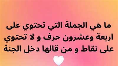 ما هي الجملة التي تحتوي على اربعة وعشرون حرف و لا تحتوي على نقاط و من قالها دخل الجنة 