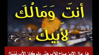 هل مال الابن مباح للأب حتى ولو كان الأب غنيًا؟ وما معنى حديث: {أنت ومالك لأبيك }؟