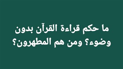ما حكم قراءة القرآن بدون وضوء؟ ومن هم المطهرون؟
