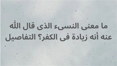 ما معنى النسىء الذى قال الله عنه أنه زيادة فى الكفر؟ 